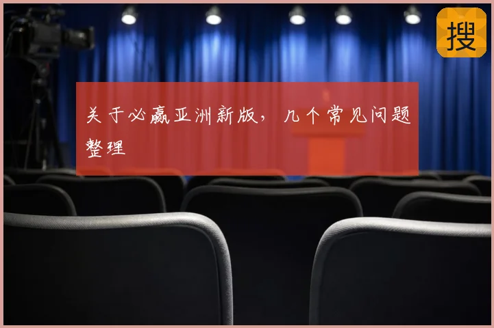 关于必赢亚洲新版，几个常见问题整理