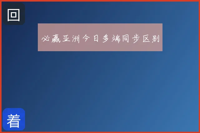 必赢亚洲今日多端同步区别