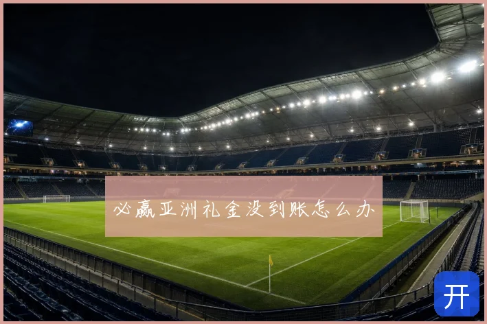 必赢亚洲礼金没到账怎么办